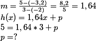 m=\frac{5-(-3,2)}{3-(-2)}=\frac{8,2}{5}=1,64
 \\ h(x)=1,64x+p
 \\ 5=1,64*3+p
 \\ p= ?